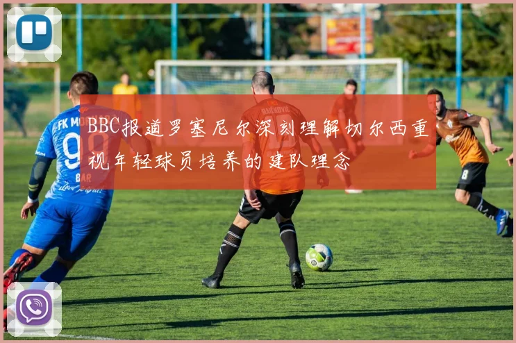 BBC报道罗塞尼尔深刻理解切尔西重视年轻球员培养的建队理念