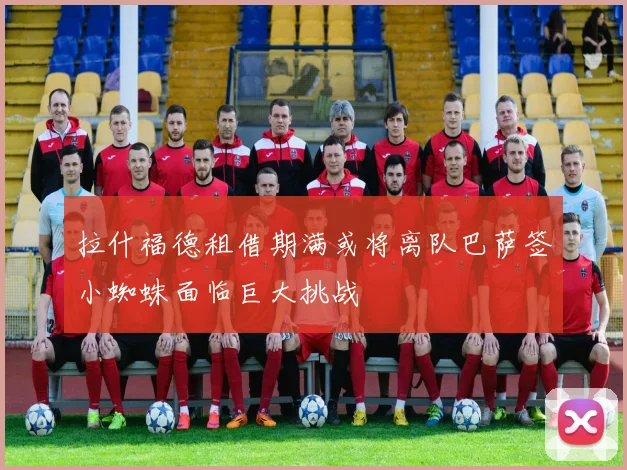 拉什福德租借期满或将离队巴萨签小蜘蛛面临巨大挑战