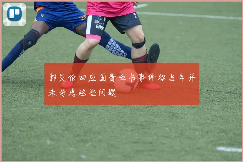 郭艾伦回应国青血书事件称当年并未考虑这些问题