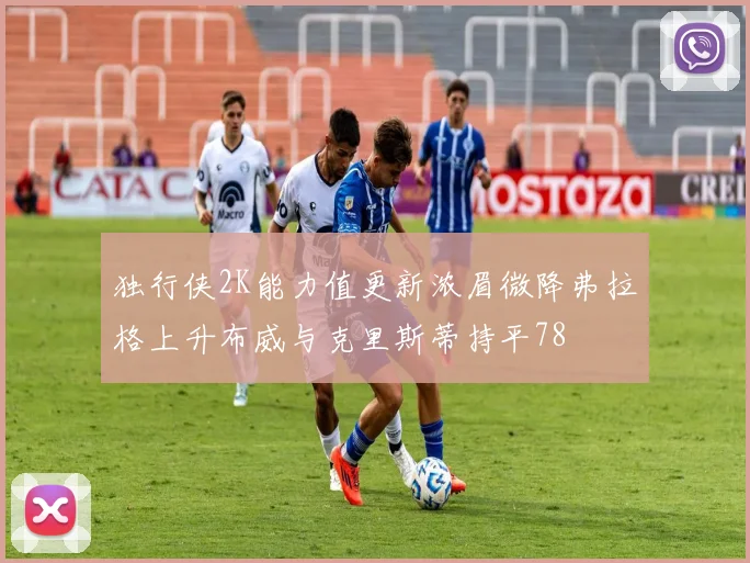 独行侠2K能力值更新浓眉微降弗拉格上升布威与克里斯蒂持平78