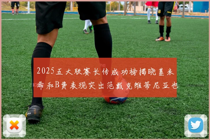 2025五大联赛长传成功榜揭晓基米希和B费表现突出范戴克维蒂尼亚也名列其中