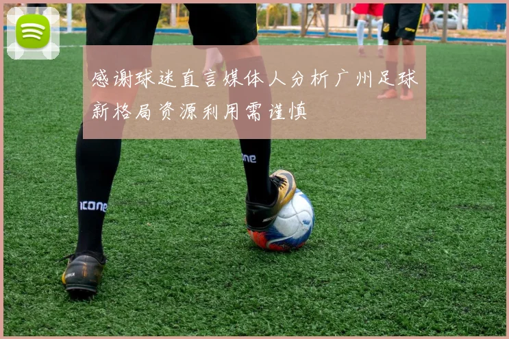 感谢球迷直言媒体人分析广州足球新格局资源利用需谨慎