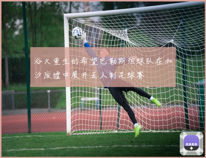 浴火重生的希望巴勒斯坦球队在加沙废墟中展开五人制足球赛