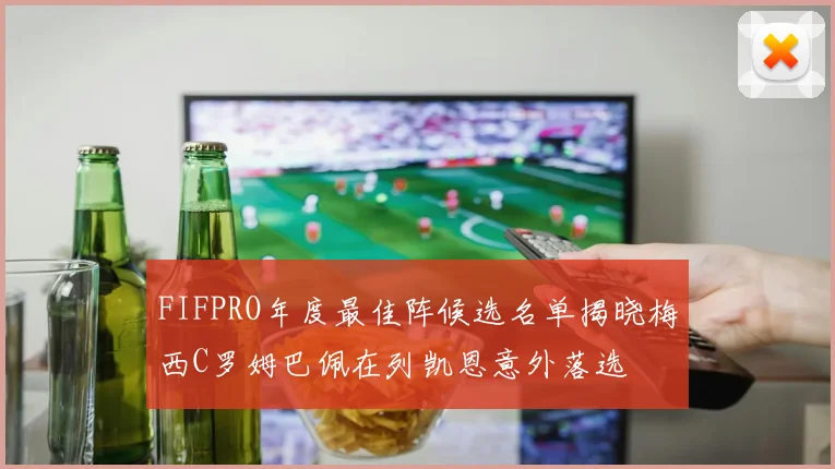 FIFPRO年度最佳阵候选名单揭晓梅西C罗姆巴佩在列凯恩意外落选