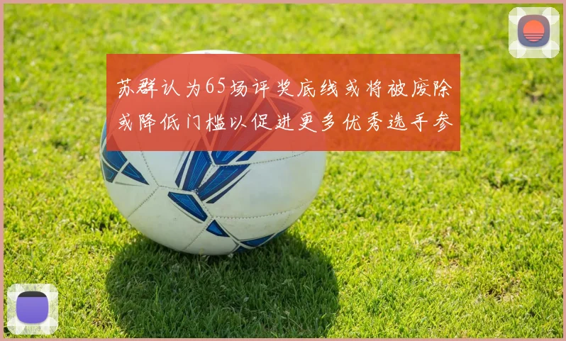 苏群认为65场评奖底线或将被废除或降低门槛以促进更多优秀选手参与