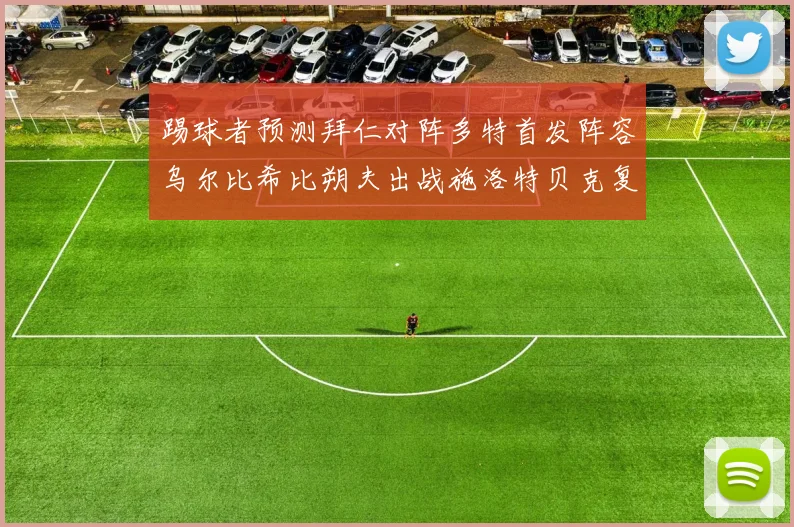 踢球者预测拜仁对阵多特首发阵容乌尔比希比朔夫出战施洛特贝克复出
