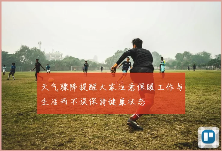 天气骤降提醒大家注意保暖工作与生活两不误保持健康状态