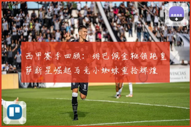 西甲赛季回顾：姆巴佩金靴领跑皇萨新星崛起马竞小蜘蛛重拾辉煌