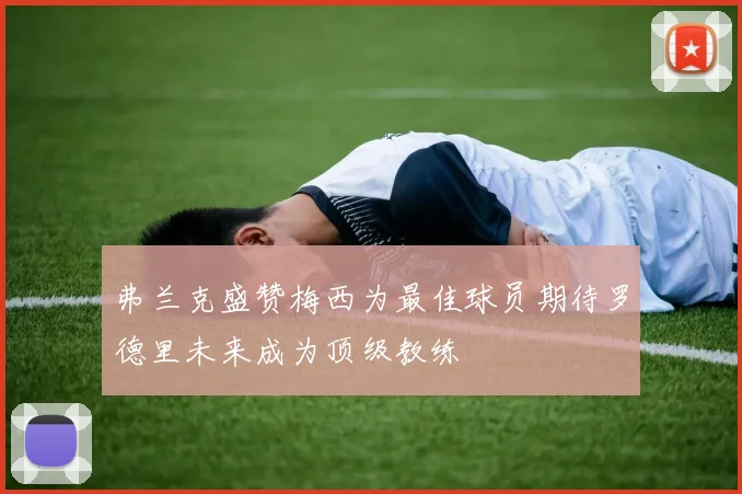 弗兰克盛赞梅西为最佳球员期待罗德里未来成为顶级教练