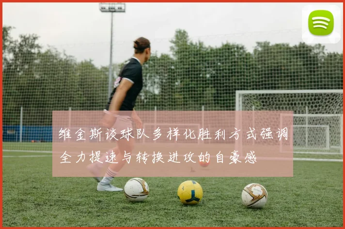 维金斯谈球队多样化胜利方式强调全力提速与转换进攻的自豪感