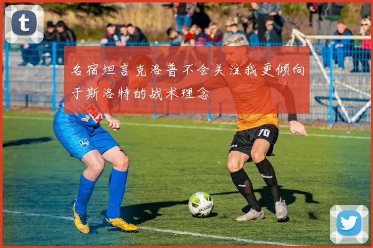 名宿坦言克洛普不会关注我更倾向于斯洛特的战术理念