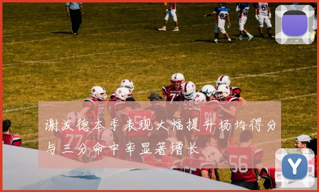 谢泼德本季表现大幅提升场均得分与三分命中率显著增长