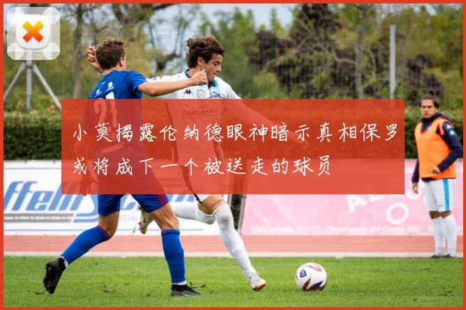 小莫揭露伦纳德眼神暗示真相保罗或将成下一个被送走的球员